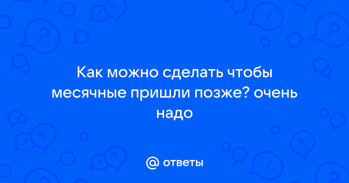 Что может спровоцировать или задержать месячные