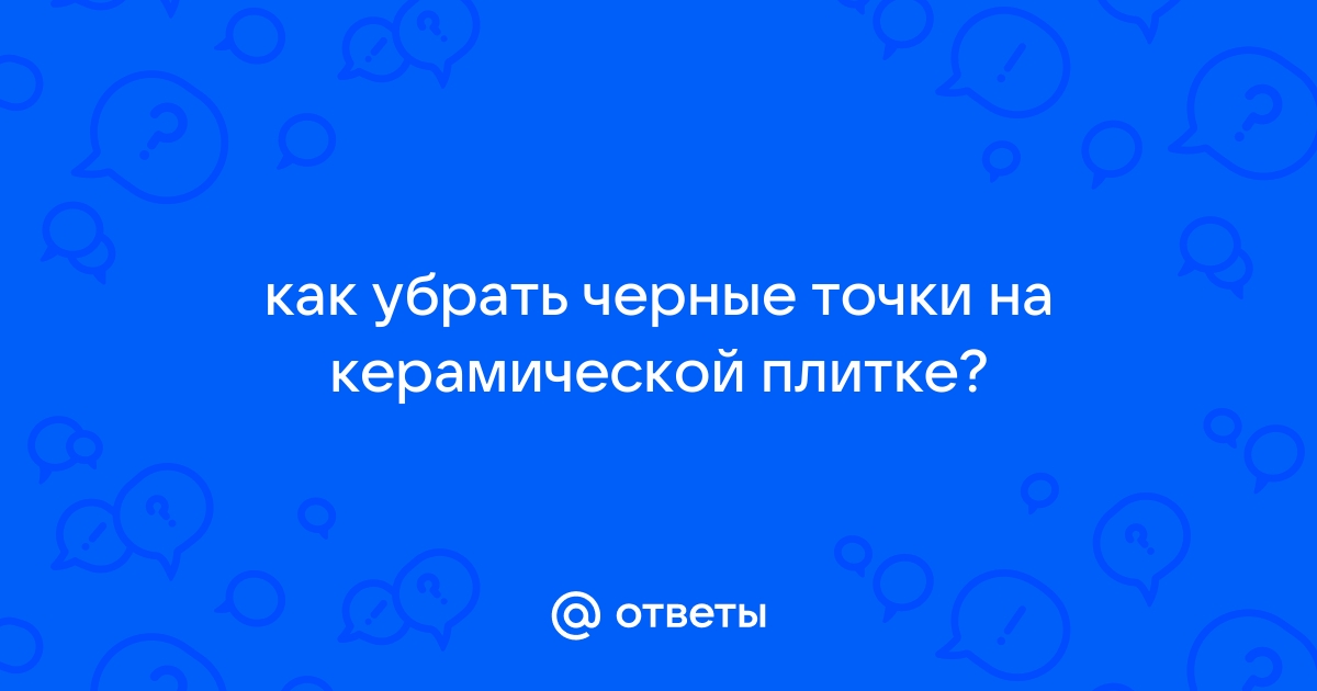 Черные точки на плитке как убрать