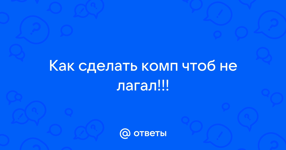 «Как сделать так, чтобы у тебя не лагал компьютер?» — Яндекс Кью