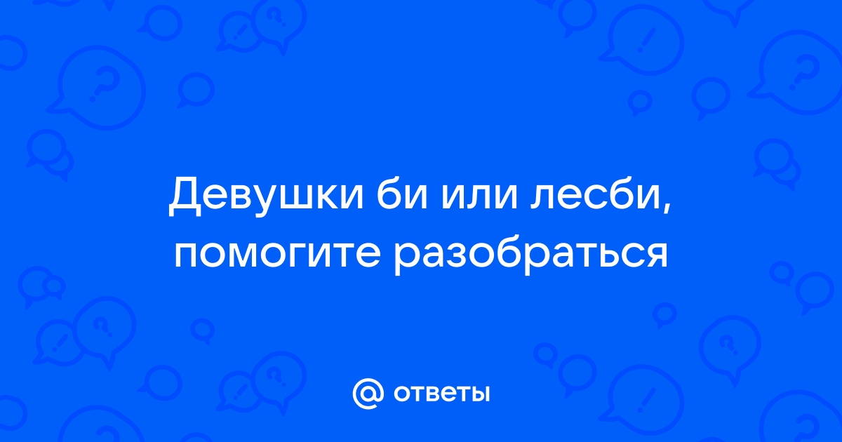 Ответы na-more-more.ru: Ищу девушку БИ или ЛЕСБИ! Вы тут есть? я просто люблю девушек!