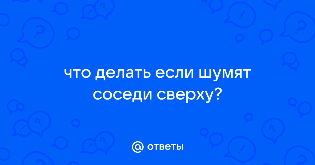 Что делать если шумят соседи? ТОП-5 проверенных методов