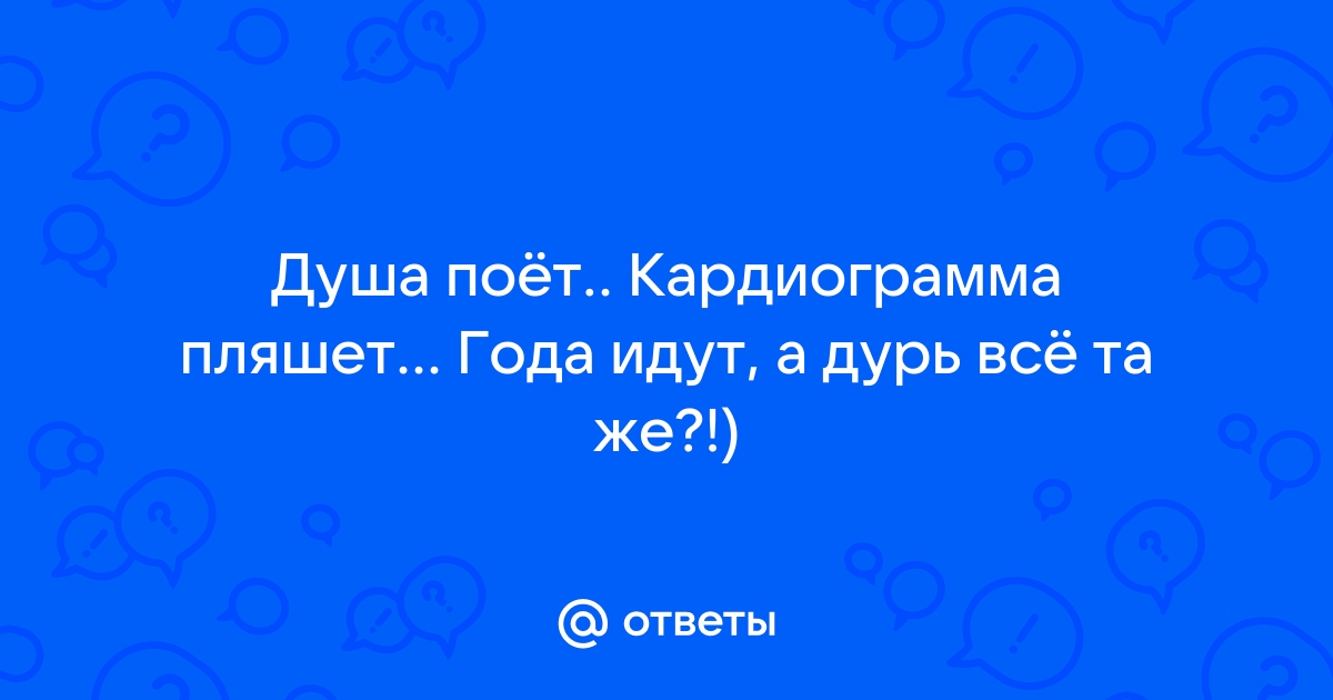 Картинки душа поет кардиограмма пляшет года идут а дурь все та же