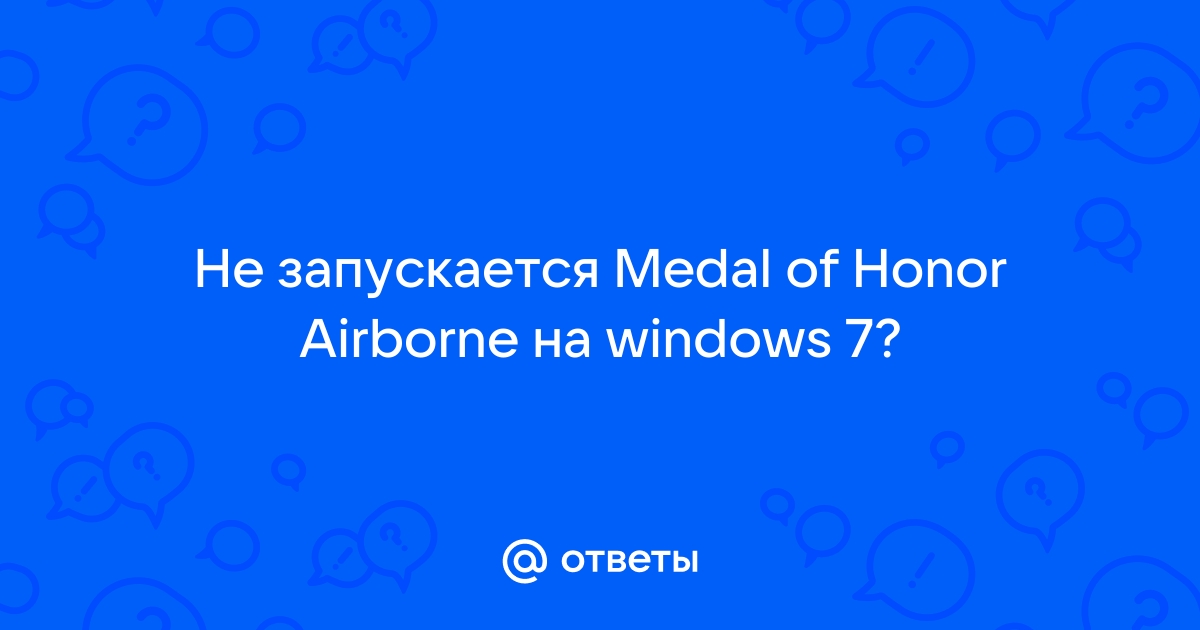 не запускается игра Medal of Honor Airborne - Answer HQ