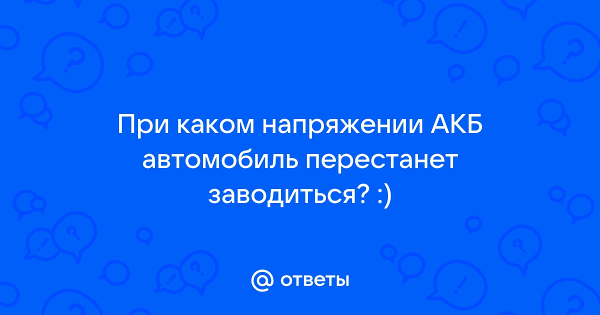 Ответы Mail.ru: При каком напряжении АКБ автомобиль перестанет заводиться?  :)