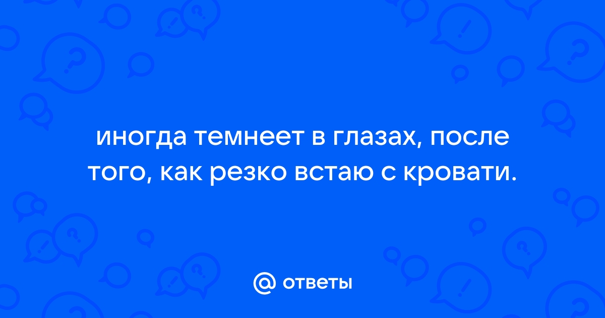 Резко встаю с кровати темнеет в глазах