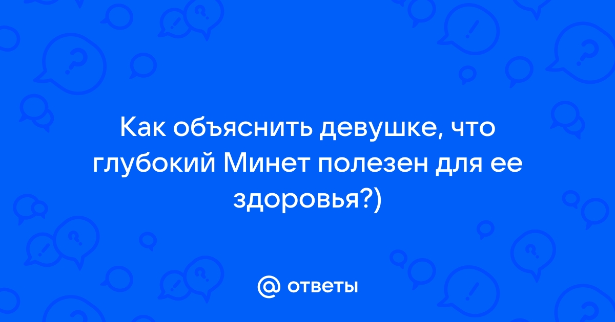 Минет: глубокий горловой и другие виды, техники и советы, плюсы и минусы