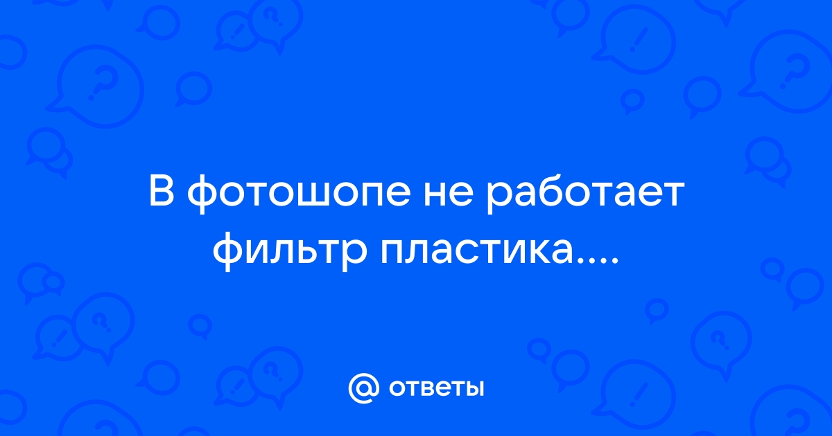 Фильтр пластика в фотошопе не работает