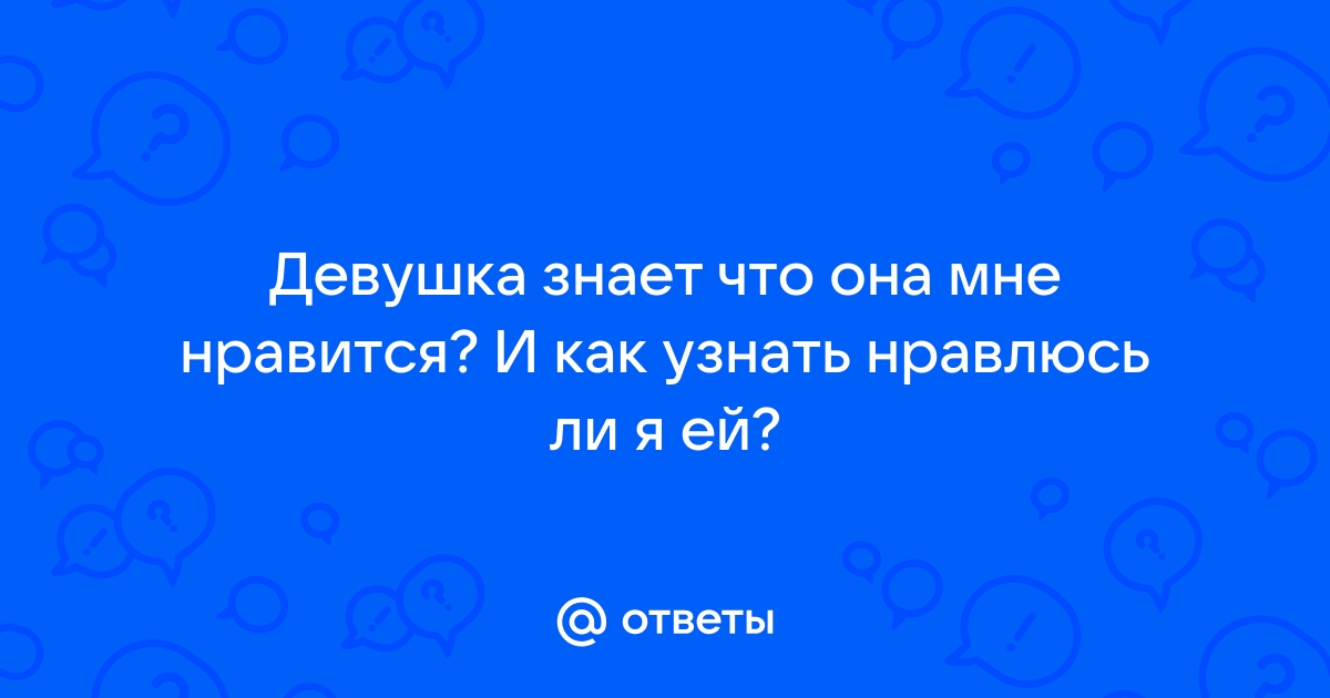 Ответы Mailru: Девушка знает что она мне нравится? И как узнать