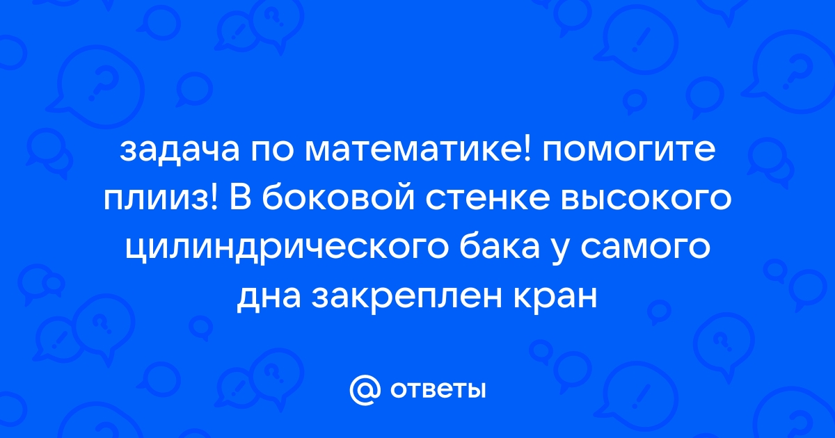 В боковой стенке высокого цилиндрического бака у самого дна закреплен