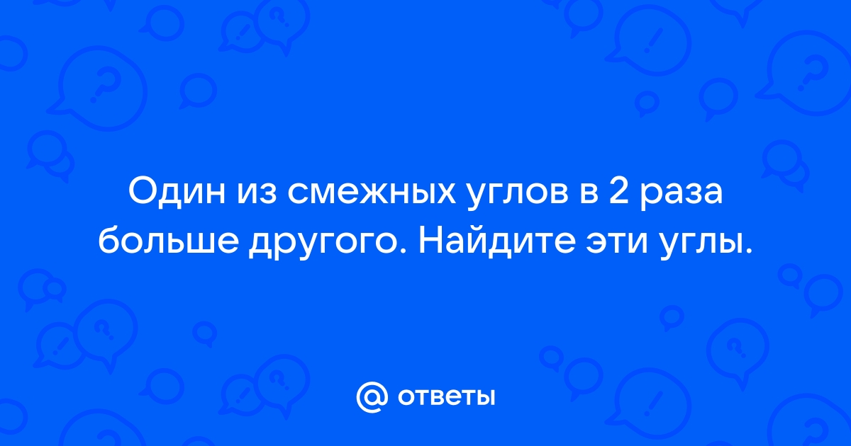 Найдите смежные углы если один из них в 2 5 раза меньше прямого с рисунком