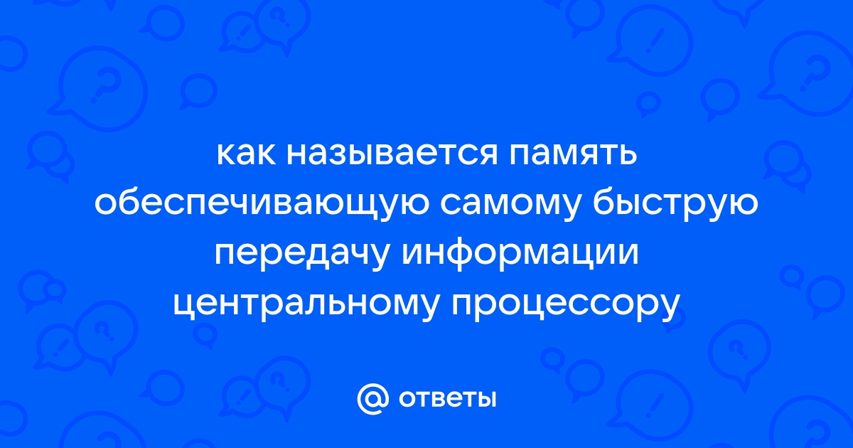 Память обеспечивающая самую быструю передачу информации центральному процессору это