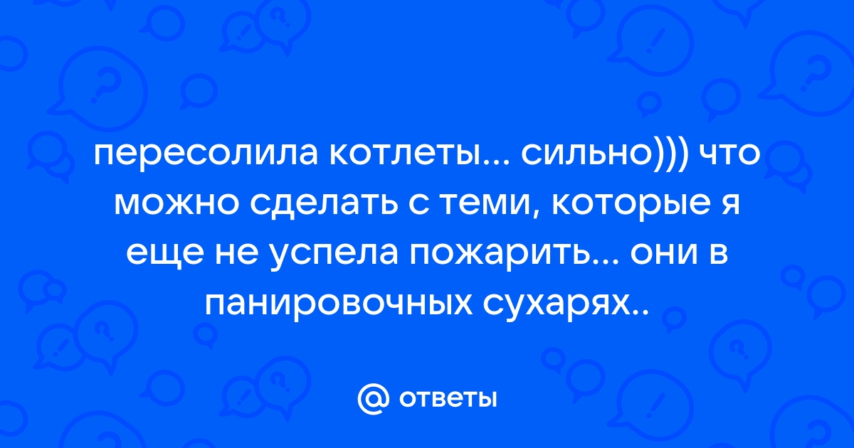 Пересоленные котлеты куриные как можно спасти? Пожарила - не попробовала фарш - Советчица