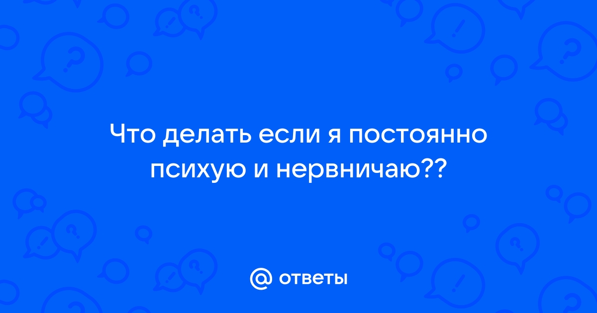 Постоянно психую и плачу