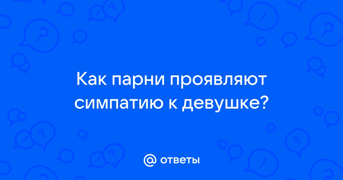 Ответы Mailru: Как парни проявляют симпатию кдевушке?