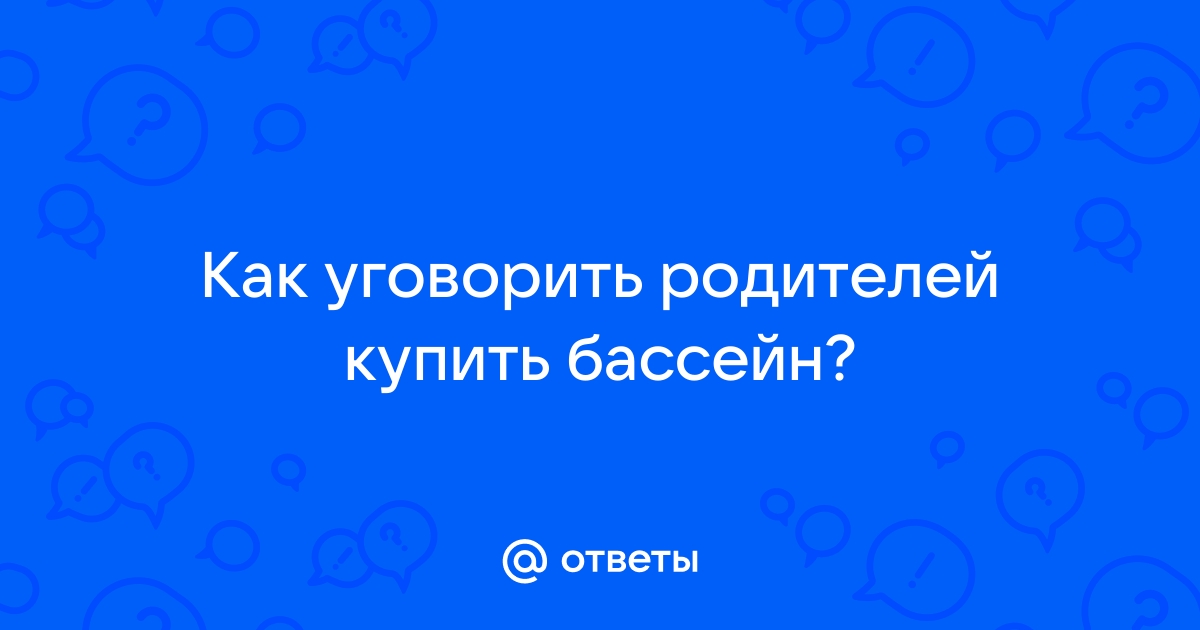 Как уговорить родителей поставить бассейн