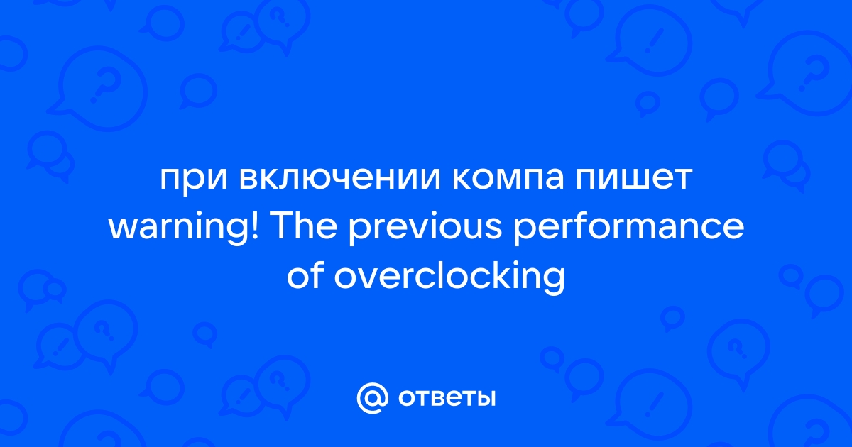 При запуске компьютера пишет warning the previous overclocking had failed