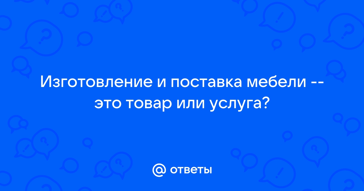 Изготовление мебели товар или услуга