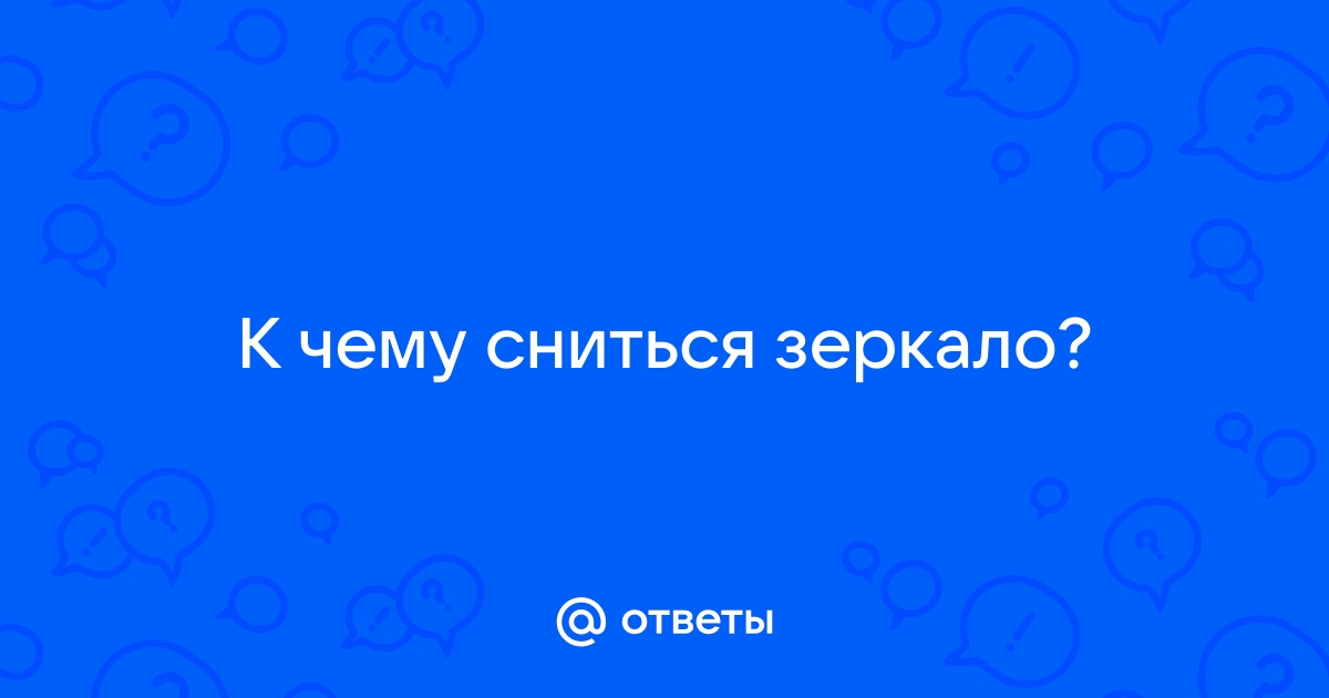 «Зеркало к чему снится во сне? Если видишь во сне Зеркало, что значит?»