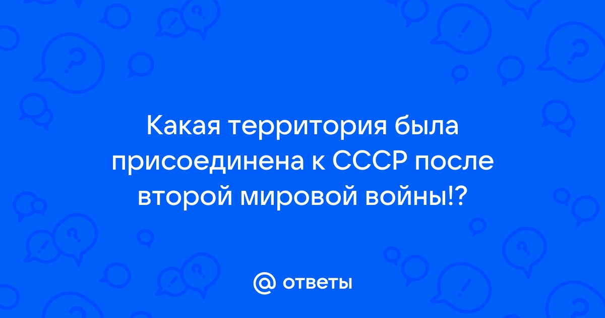 какая территория была присоединена к ссср после второй мировой войны