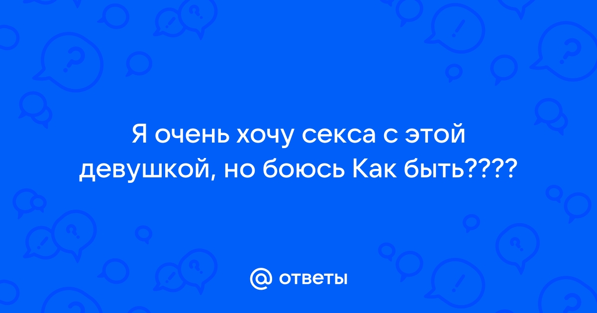 Я девушка хочу секса - видео. Смотреть Я девушка хочу секса - порно видео на insidersexx.ru