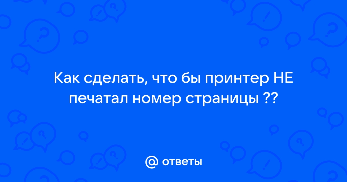 Как сделать чтобы принтер не печатал номер страницы