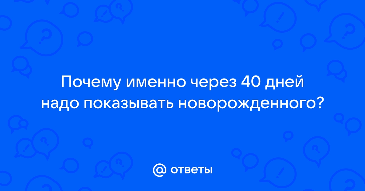 Можно ли показывать ребенка до 40 дней?