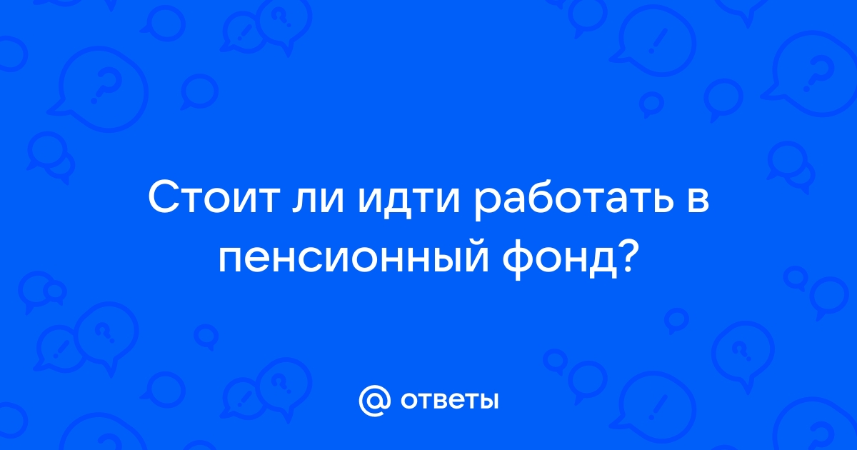 Расскажите об опыте работы в Пенсионном фонде РФ | Пикабу