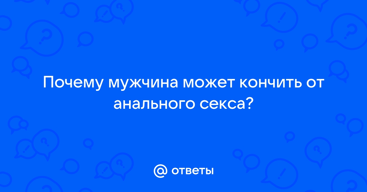 От анального секса кончаю быстрей чем от вагинального. Это нормально? Вопрос сексологу.