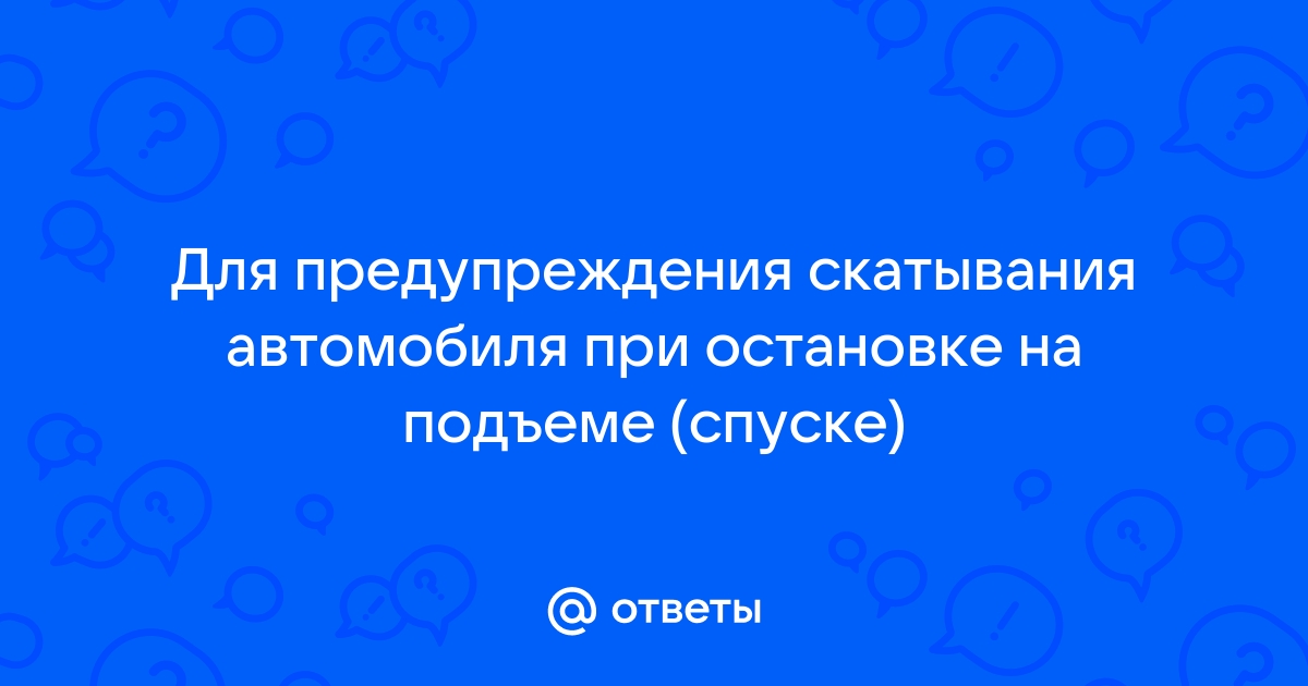 Для предупреждения скатывания автомобиля