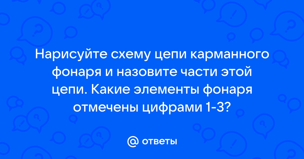 Нарисуйте схему цепи карманного фонаря и назовите части этой цепи какие элементы фонаря отмечены