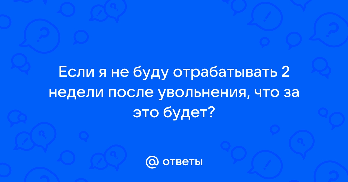 Должен ли сотрудник отрабатывать 2 недели если у него ребенок