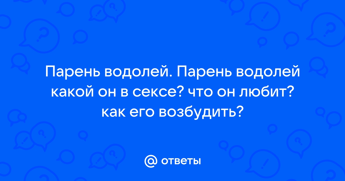 как удовлетворить мужчину водолей в постели | Дзен