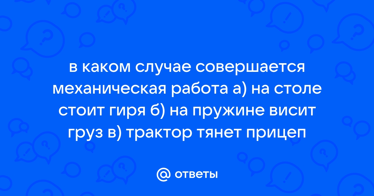 В каком случае совершается механическая работа на столе стоит гиря на пружине висит груз