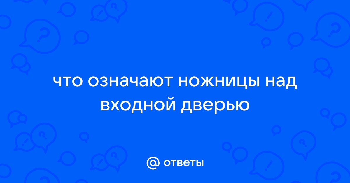 Зачем вешают ножницы над входной дверью