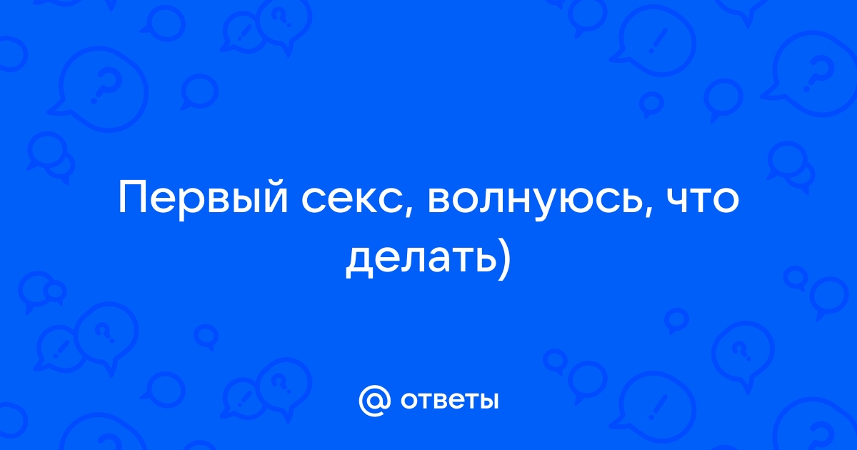 12 способов, как перестать волноваться перед сексом