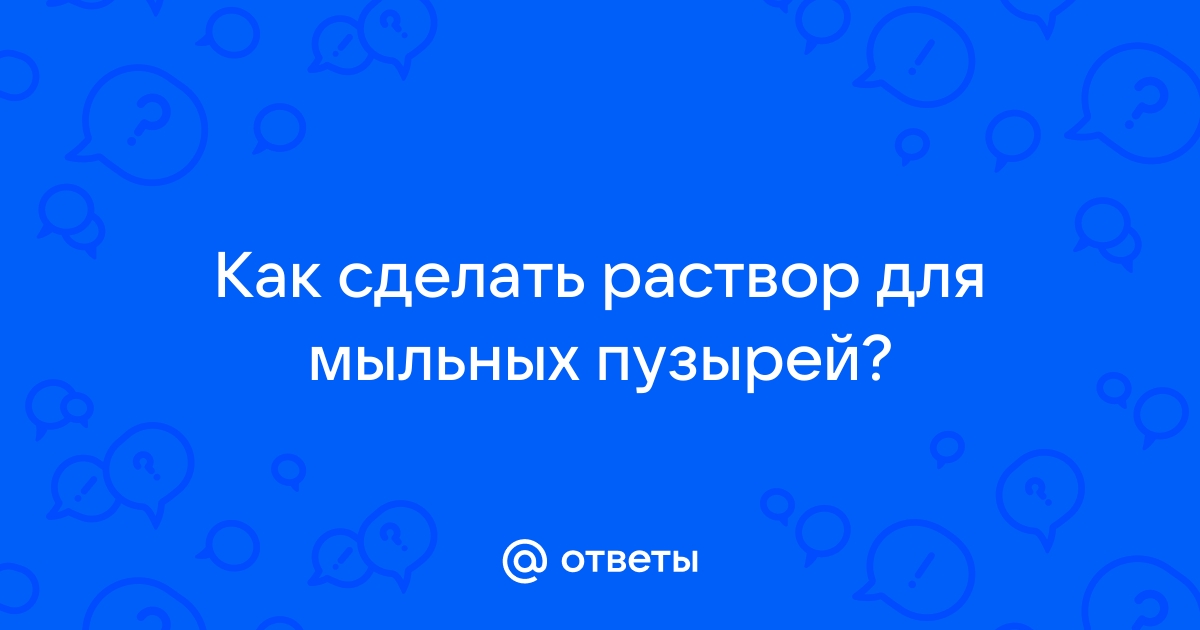 Как сделать мыльные пузыри дома своими руками