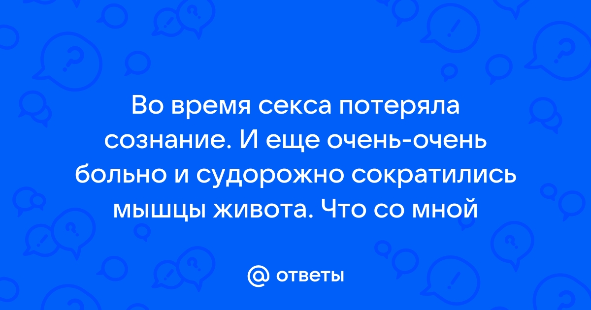 Потеряла сознание во время оргазма - Советчица