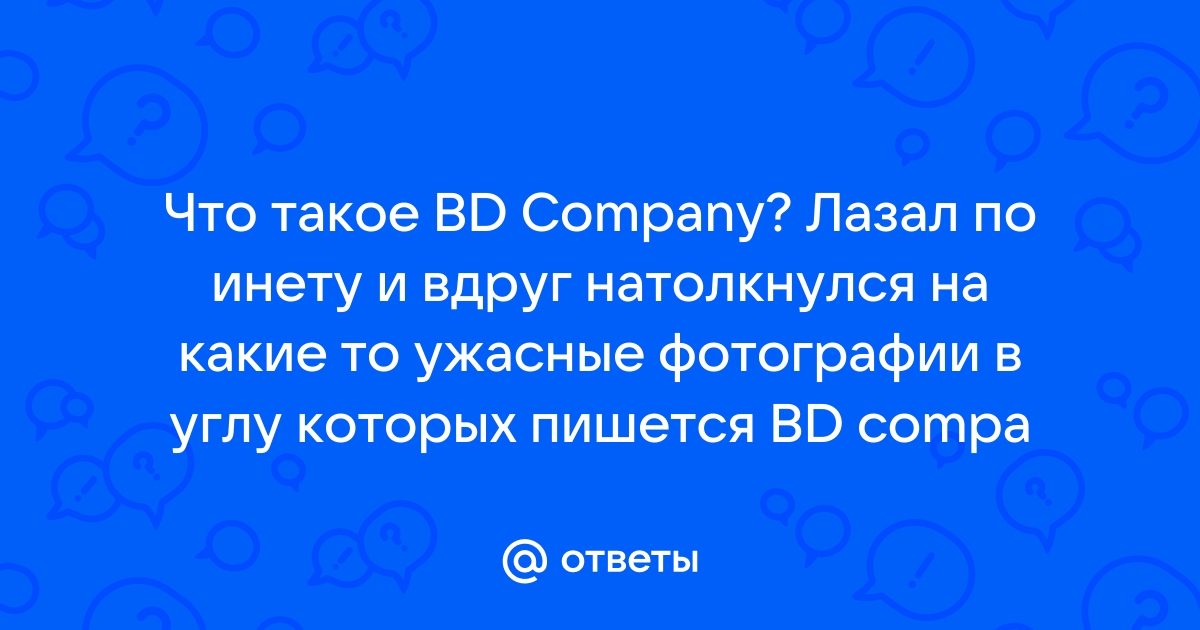 Ответы Mail.ru Что такое BD Company Лазал по инету и вдруг натолкнулся на какие то ужасные фотографии в углу которых пишется BD compa