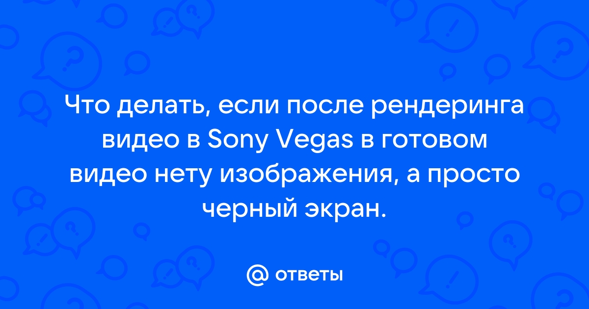 Ответы Mail.ru: Что делать, если после рендеринга видео в Sony Vegas в