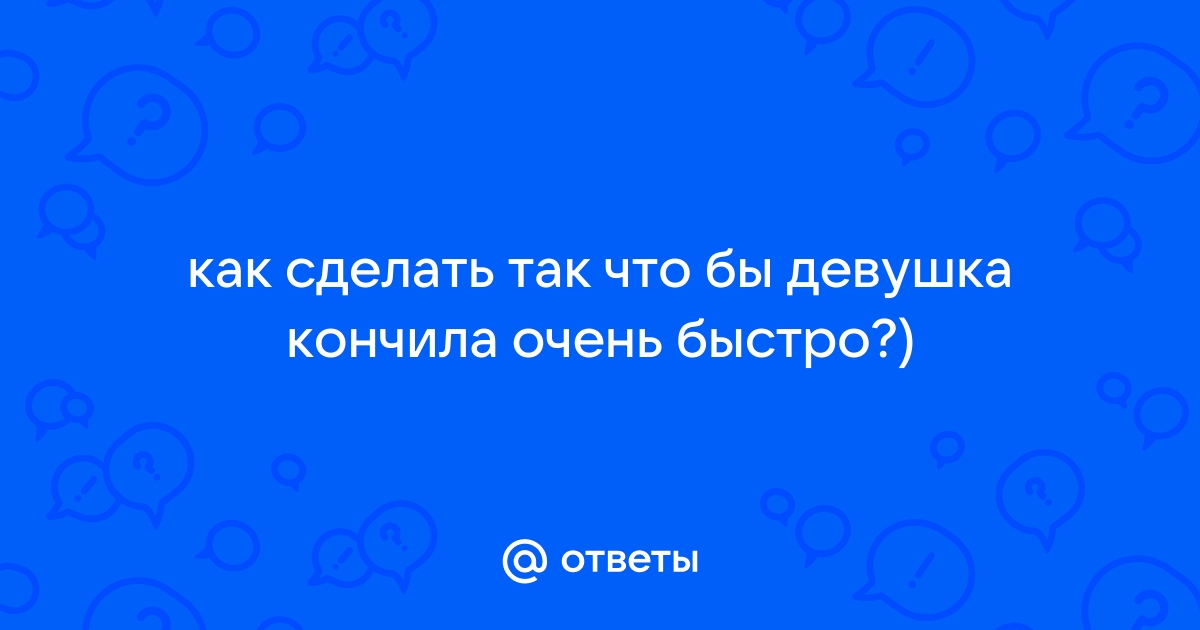 Как довести девушку до оргазма? - Лайфхакер