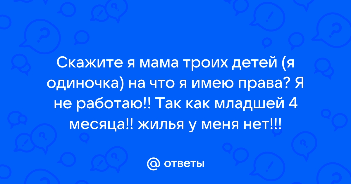 Ответы Mailru: Скажите я мама троих детей (я одиночка) на что я имею