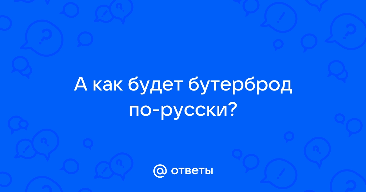 Ответы Mail.ru: А как будет бутерброд по-русски?