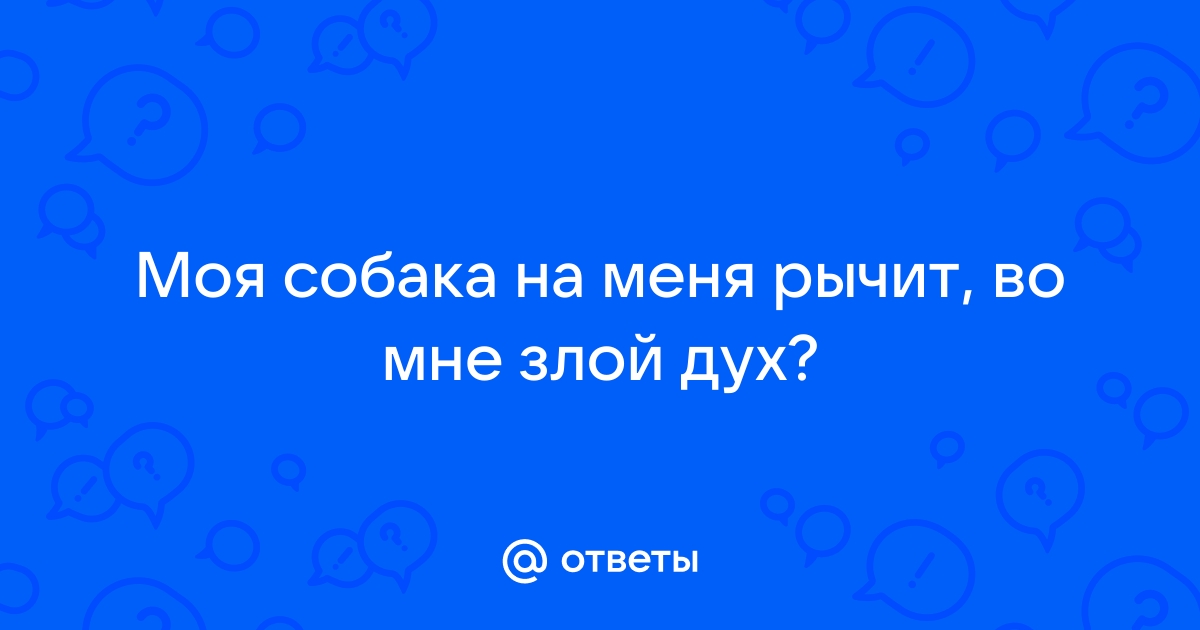 Ответы shashlichniydvorik-troitsk.ru: У меня собака на меня рычит! помогите