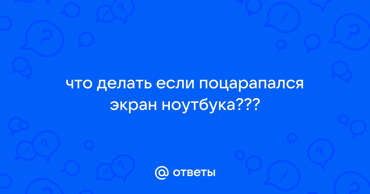 Поцарапался экран сенсорного телефона что делать форум