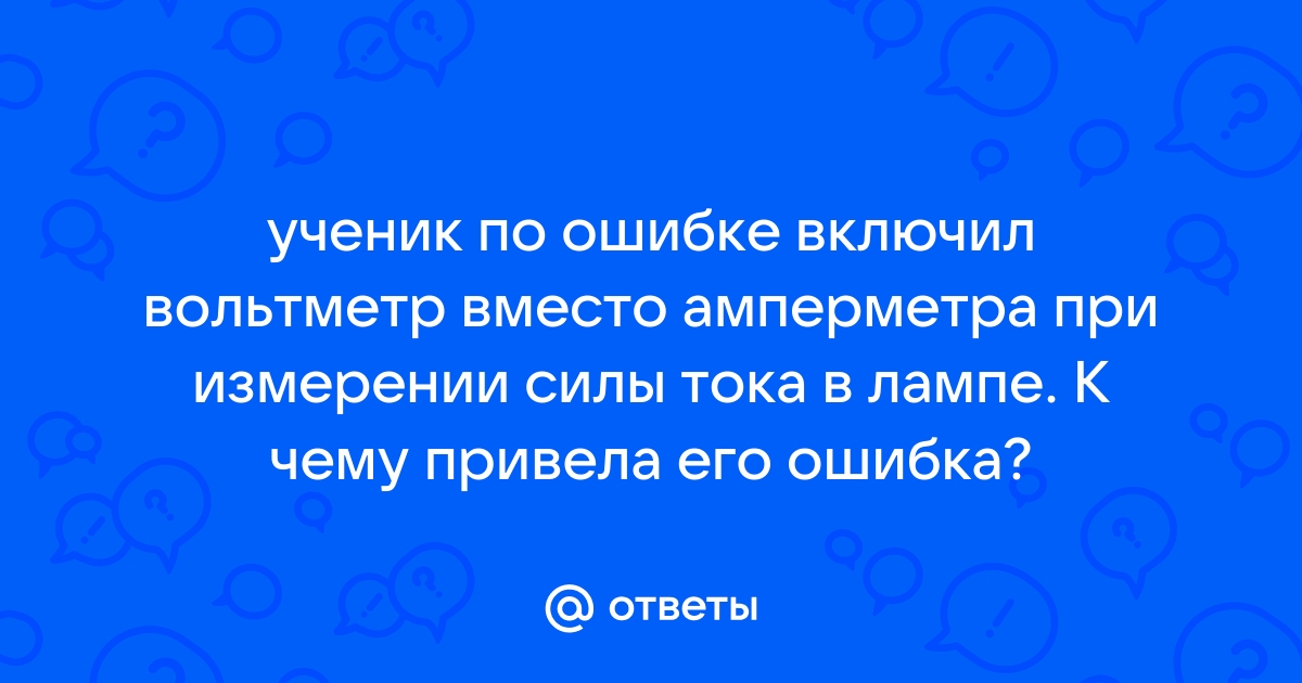 Ученик при измерении силы тока в елочной гирлянде по ошибке включил вольтметр вместо амперметра