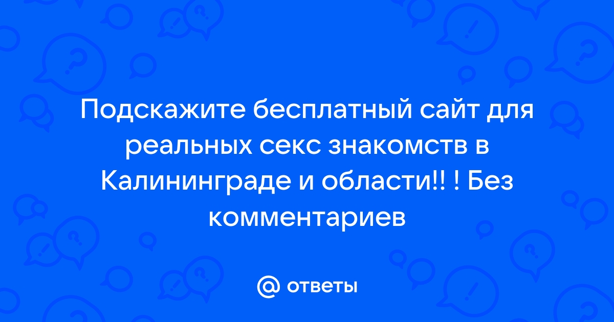 Секс знакомства Калининград без регистрации, бесплатно!