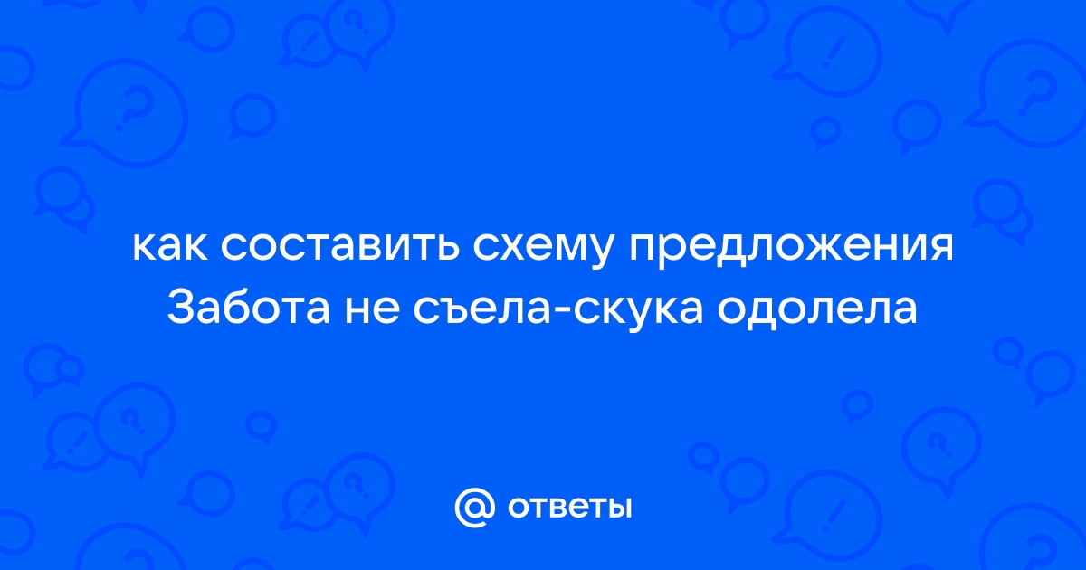 Ответы Mail.Ru: Как Составить Схему Предложения Забота Не Съела.