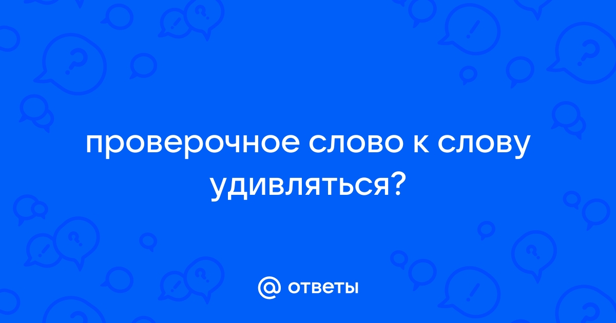 Проверочное слово к слову удивляться