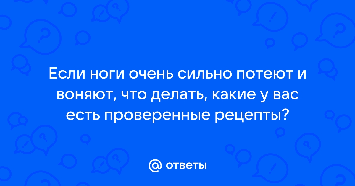 Ноги сильно потеют и пахнут: что делать