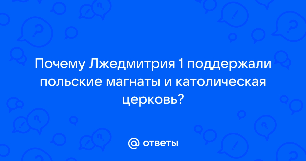 Почему Лжедмитрия 1 поддержали польские магнаты и католическая церковь?